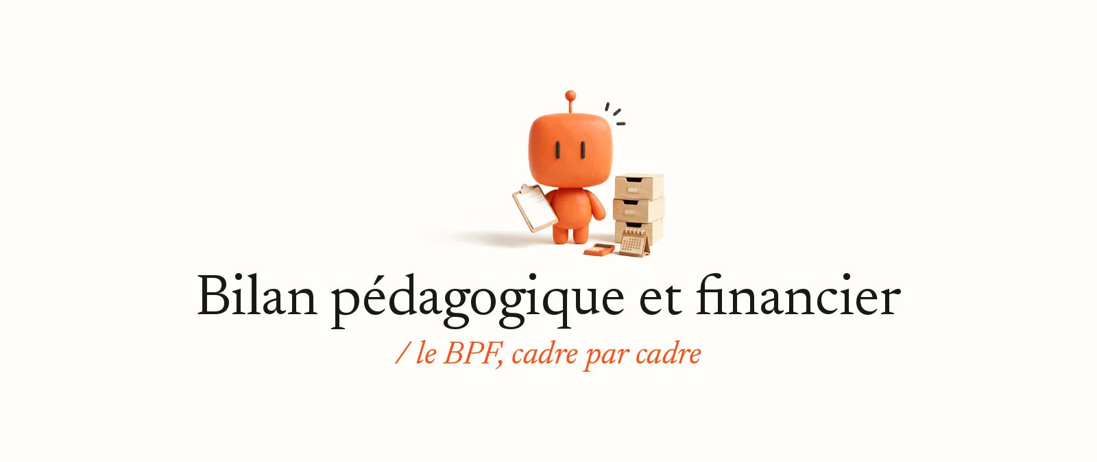 Bobby, la mascotte d’OpterIA en pâte à modeler orange, tient un porte-document à côté de trois boîtes d’archives, d’une calculatrice et d’un calendrier : bilan pédagogique et financier, le BPF cadre par cadre