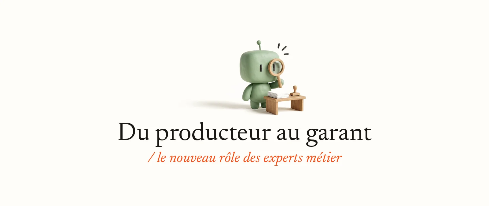 Bobby, la mascotte d’OpterIA en pâte à modeler vert sauge, vérifie une pile de documents à la loupe, un tampon à côté : Du producteur au garant, le nouveau rôle des experts métier